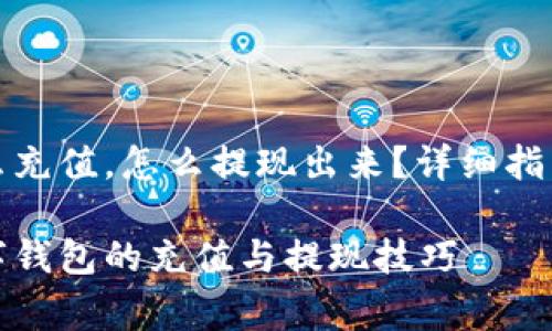 数字钱包怎么充值,怎么提现出来?详细指南与常见问答
全面解析数字钱包的充值与提现技巧