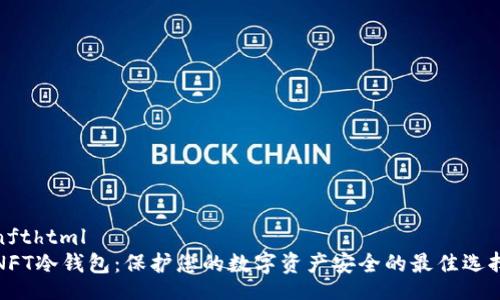 nfthtml
NFT冷钱包:保护您的数字资产安全的最佳选择