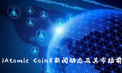 原子币(Atomic Coin)新闻动态及其市场前景分析