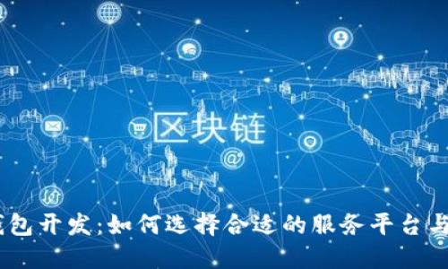 :区块链钱包开发：如何选择合适的服务平台与开发团队
