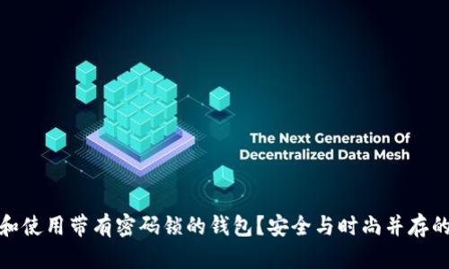 如何选择和使用带有密码锁的钱包?安全与时尚并存的最佳选择