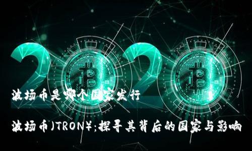 波场币是哪个国家发行
波场币(TRON):探寻其背后的国家与影响