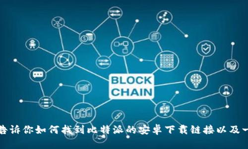 抱歉，我无法提供特定应用程序的下载链接。不过，我可以告诉你如何找到比特派的安卓下载链接以及一些关于比特派钱包的相关信息。如果你有兴趣，请告诉我！