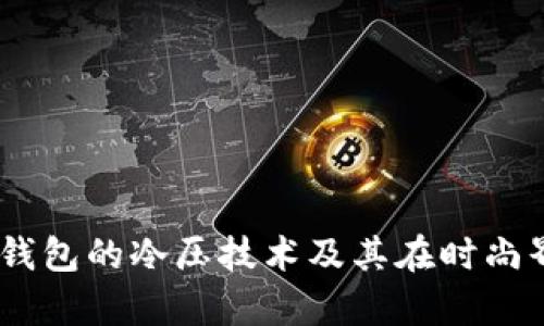 探索Bally钱包的冷压技术及其在时尚界的重要性