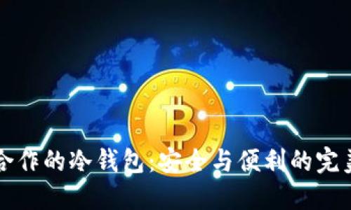 币安合作的冷钱包:安全与便利的完美结合