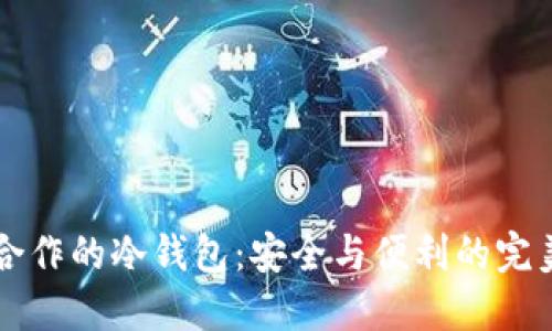 币安合作的冷钱包:安全与便利的完美结合