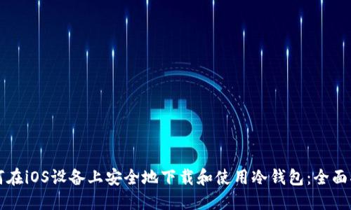 如何在iOS设备上安全地下载和使用冷钱包:全面指南