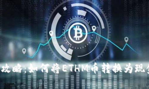 ETHM币变现全攻略:如何将ETHM币转换为现金或者其他货币