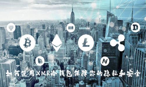 如何使用XMR冷钱包保障你的隐私和安全