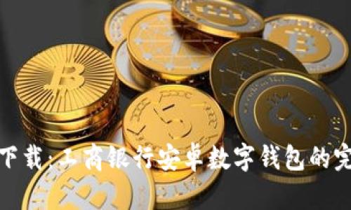 : 轻松下载：工商银行安卓数字钱包的完整指南