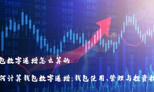 钱包数字递增怎么算的

如何计算钱包数字递增：钱包使用、管理与投资技巧