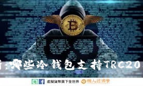 全面解析:哪些冷钱包支持TRC20及其特点