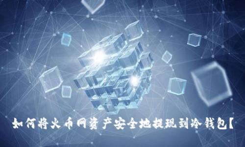 如何将火币网资产安全地提现到冷钱包?