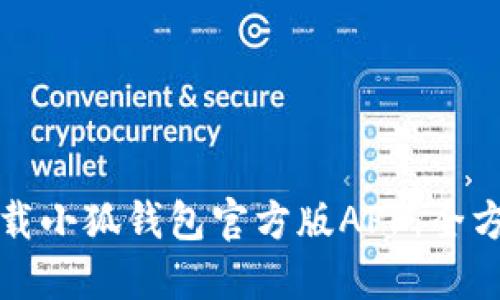 如何下载小狐钱包官方版APP:全方位指南