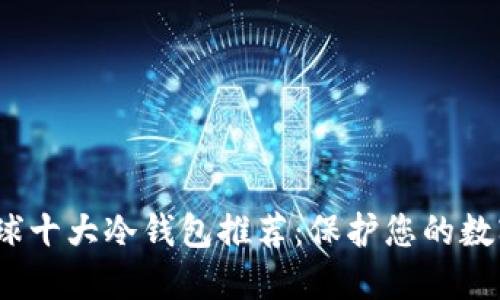 2023年全球十大冷钱包推荐：保护您的数字资产安全