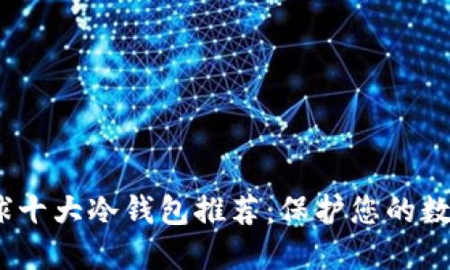 2023年全球十大冷钱包推荐：保护您的数字资产安全