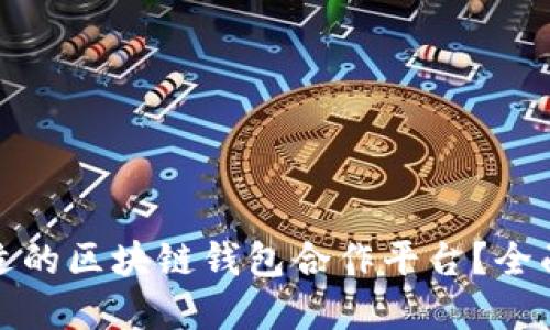如何选择合适的区块链钱包合作平台?全面指南与评测