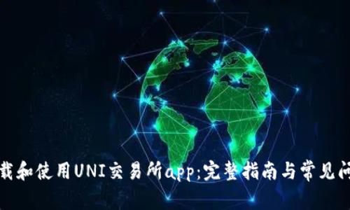 如何下载和使用UNI交易所app：完整指南与常见问题解答