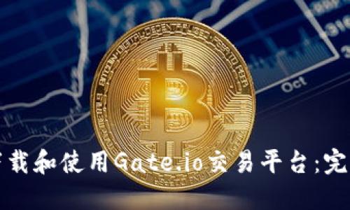 如何下载和使用Gate.io交易平台:完整指导