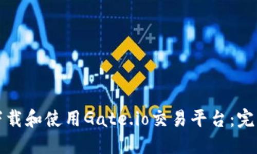 如何下载和使用Gate.io交易平台:完整指导