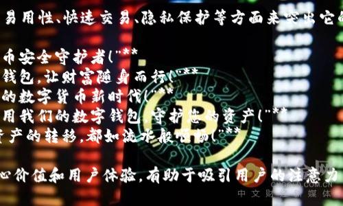 数字货币钱包的宣传语可以考虑从安全性、易用性、快速交易、隐私保护等方面来突出它的优势。以下是几个不同风格的宣传语示例：

1. **“安全存储，轻松交易——您的数字货币安全守护者！”**
2. **“掌中宝，从此投资无忧——智能数字钱包，让财富随身而行！”**
3. **“隐私至上，交易无界——开启属于你的数字货币新时代！”**
4. **“每一次交易，都是信任的承诺——选用我们的数字钱包，守护您的资产！”**
5. **“简单、快捷、安全——让每一次数字资产的转移，都如流水般顺畅！”**

这些宣传语侧重于突出数字货币钱包的核心价值和用户体验，有助于吸引用户的注意力并促进下载和使用。