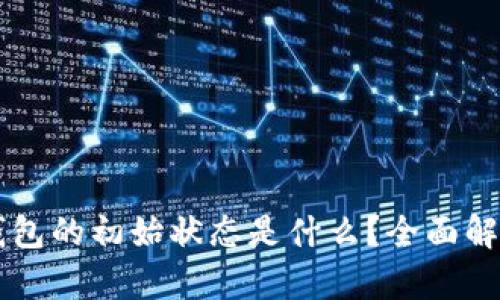 区块链钱包的初始状态是什么?全面解析与应用