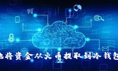 如何安全地将资金从火币提取到冷钱包:详尽指南