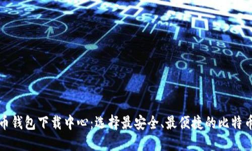 比特币钱包下载中心:选择最安全、最便捷的比特币钱包