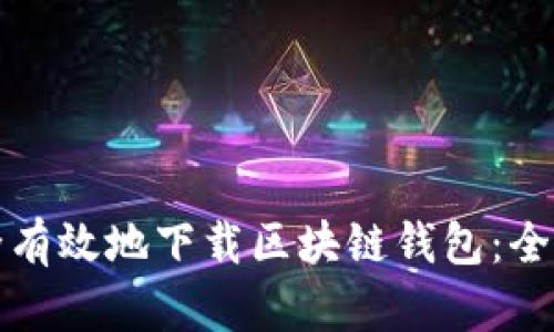 如何安全有效地下载区块链钱包:全方位指南
