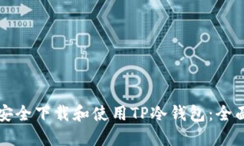 如何安全下载和使用TP冷钱包:全面指南