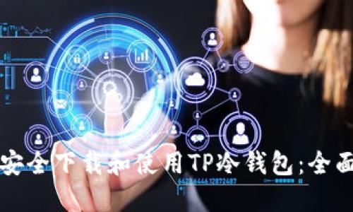 如何安全下载和使用TP冷钱包:全面指南