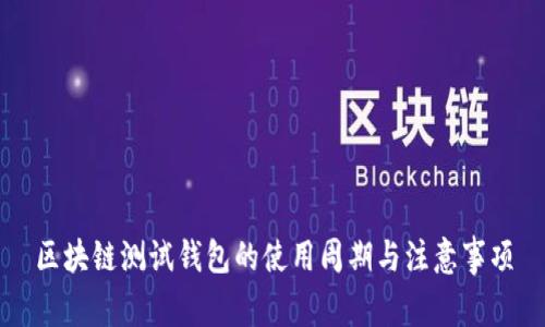 区块链测试钱包的使用周期与注意事项
