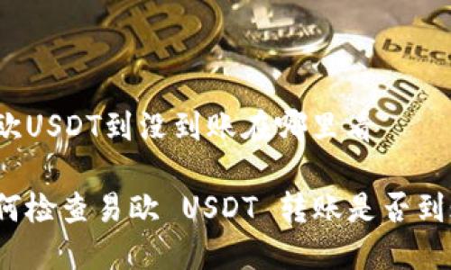易欧USDT到没到账在哪里看

如何检查易欧 USDT 转账是否到账？