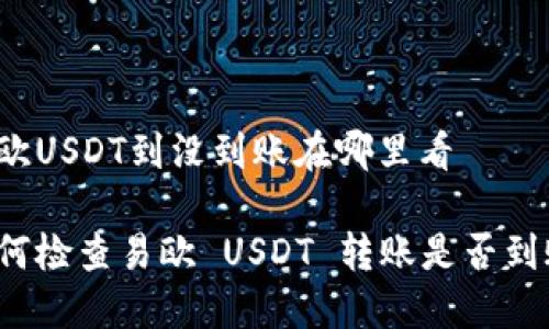 易欧USDT到没到账在哪里看

如何检查易欧 USDT 转账是否到账？