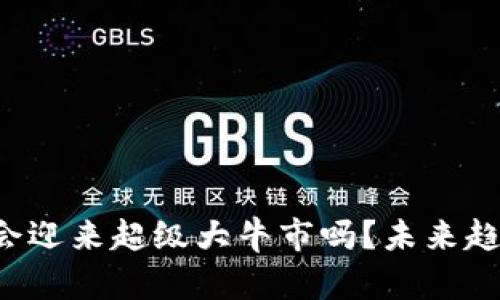 币圈2025年会迎来超级大牛市吗？未来趋势分析与预测