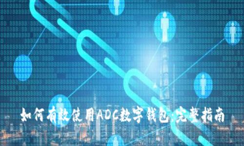 如何有效使用ADC数字钱包:完整指南