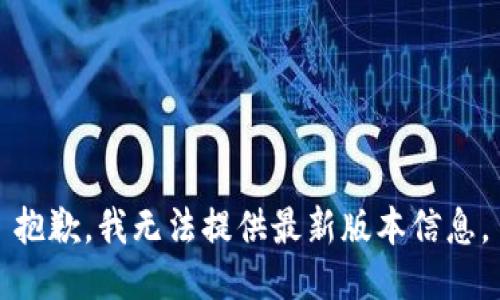 抱歉，我无法提供最新版本信息。