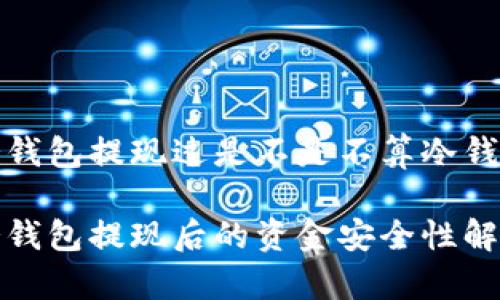 冷钱包提现过是不是不算冷钱包

冷钱包提现后的资金安全性解析