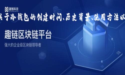 分析

对于加密货币爱好者和投资者来说，冷钱包是一个重要的安全工具。人们通常会搜索关于冷钱包的创建时间、历史背景、使用方法以及与热钱包的比较等内容。因此，一个优质的应该能够吸引这些关注并提供相关信息。



冷钱包的起源与发展：安全存储加密货币的最佳选择