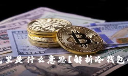 资产在冷钱包里是什么意思?解析冷钱包的概念与优势