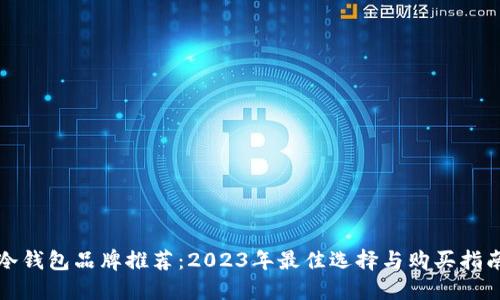 冷钱包品牌推荐：2023年最佳选择与购买指南