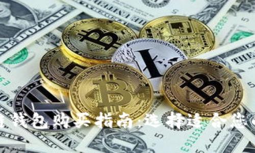 最佳区块链钱包购买指南:选择适合您的优质钱包