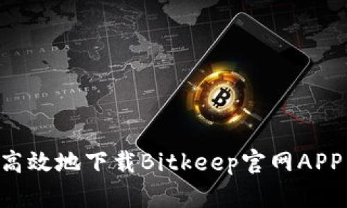 如何安全高效地下载Bitkeep官网APP：全面指南