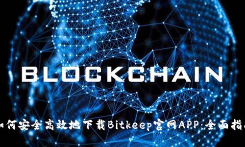 如何安全高效地下载Bitkeep官网APP：全面指南