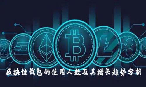 区块链钱包的使用人数及其增长趋势分析