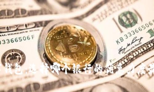 数字钱包:选择哪个银行的优惠力度最大?