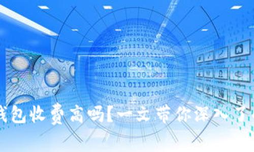虚拟货币冷钱包收费高吗?一文带你深入了解冷钱包费用