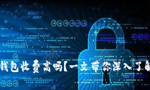 虚拟货币冷钱包收费高吗?一文带你深入了解冷钱包费用