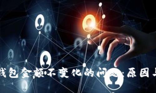如何解决微信钱包金额不变化的问题:原因与解决方案详解