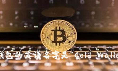 冷钱包的英语名字是“Cold Wallet”。